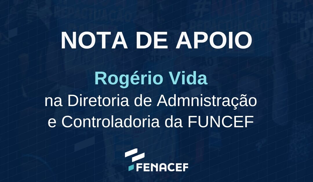 FENACEF declara apoio à permanência de Rogério Vida na Diretoria da FUNCEF